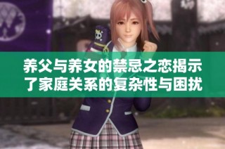 养父与养女的禁忌之恋揭示了家庭关系的复杂性与困扰