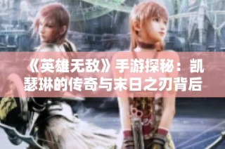 《英雄无敌》手游探秘：凯瑟琳的传奇与末日之刃背后的故事