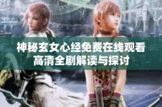 神秘玄女心经免费在线观看高清全剧解读与探讨