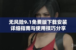 无风险9.1免费版下载安装详细指南与使用技巧分享