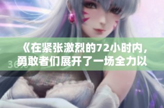 《在紧张激烈的72小时内，勇敢者们展开了一场全力以赴的生存挑战》