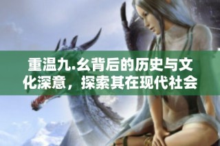 重温九.幺背后的历史与文化深意，探索其在现代社会的影响