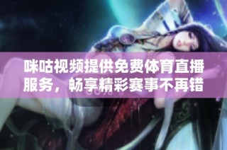 咪咕视频提供免费体育直播服务，畅享精彩赛事不再错过