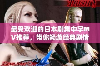 最受欢迎的日本剧集中字MV推荐，带你畅游经典剧情