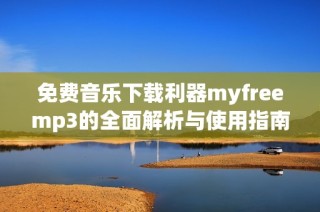 免费音乐下载利器myfreemp3的全面解析与使用指南
