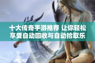 十大传奇手游推荐 让你轻松享受自动回收与自动拾取乐趣