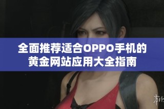 全面推荐适合OPPO手机的黄金网站应用大全指南