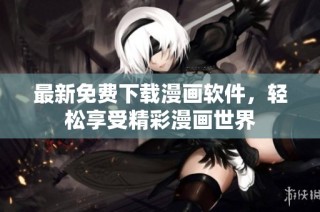 最新免费下载漫画软件，轻松享受精彩漫画世界