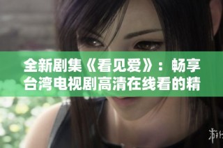 全新剧集《看见爱》：畅享台湾电视剧高清在线看的精彩体验
