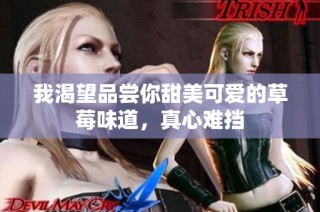 我渴望品尝你甜美可爱的草莓味道，真心难挡