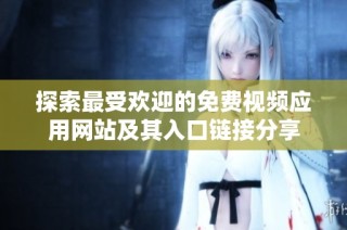 探索最受欢迎的免费视频应用网站及其入口链接分享