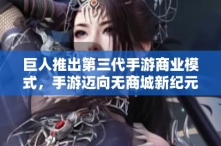 巨人推出第三代手游商业模式，手游迈向无商城新纪元