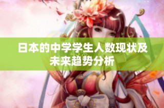 日本的中学学生人数现状及未来趋势分析