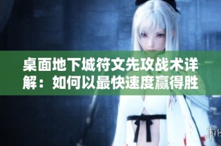 桌面地下城符文先攻战术详解：如何以最快速度赢得胜利