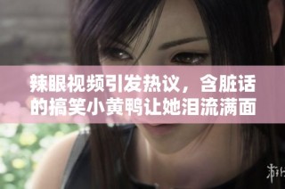 辣眼视频引发热议，含脏话的搞笑小黄鸭让她泪流满面