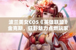 波兰美女COS《英雄联盟》金克斯，狂野魅力点燃玩家激情