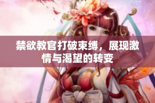 禁欲教官打破束缚，展现激情与渴望的转变