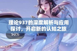 理论937的深度解析与应用探讨，开启新的认知之旅