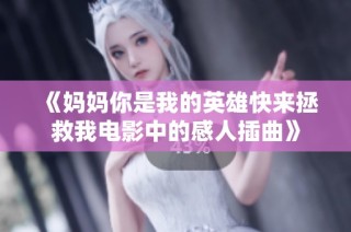 《妈妈你是我的英雄快来拯救我电影中的感人插曲》