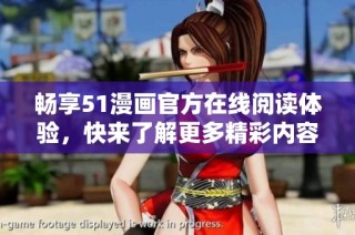 畅享51漫画官方在线阅读体验，快来了解更多精彩内容！