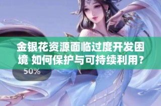 金银花资源面临过度开发困境 如何保护与可持续利用？