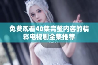 免费观看40集完整内容的精彩电视剧全集推荐