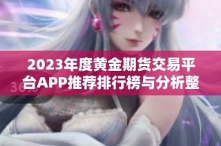 2023年度黄金期货交易平台APP推荐排行榜与分析整理