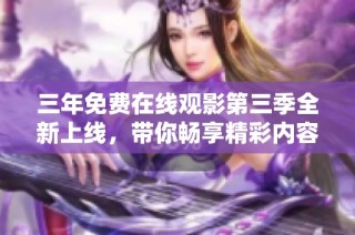 三年免费在线观影第三季全新上线，带你畅享精彩内容