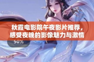 秋霞电影院午夜影片推荐，感受夜晚的影像魅力与激情