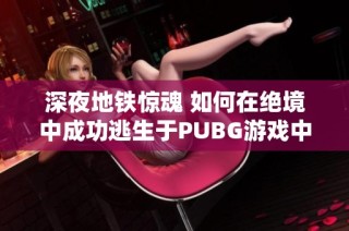 深夜地铁惊魂 如何在绝境中成功逃生于PUBG游戏中