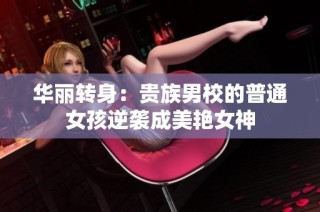 华丽转身：贵族男校的普通女孩逆袭成美艳女神