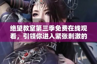 绝望教室第三季免费在线观看，引领你进入紧张刺激的校园世界