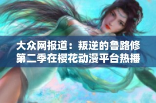 大众网报道：叛逆的鲁路修第二季在樱花动漫平台热播引发热议