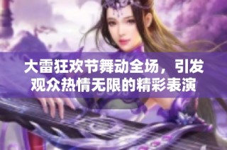 大雷狂欢节舞动全场，引发观众热情无限的精彩表演