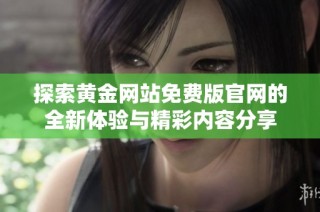 探索黄金网站免费版官网的全新体验与精彩内容分享