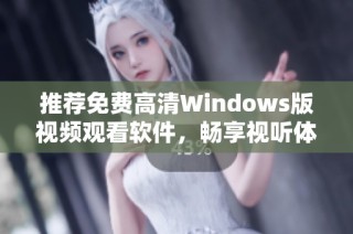 推荐免费高清Windows版视频观看软件，畅享视听体验