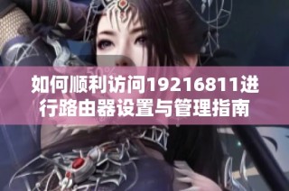 如何顺利访问19216811进行路由器设置与管理指南