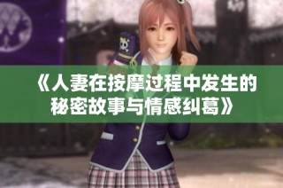 《人妻在按摩过程中发生的秘密故事与情感纠葛》
