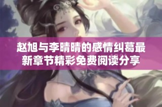 赵旭与李晴晴的感情纠葛最新章节精彩免费阅读分享