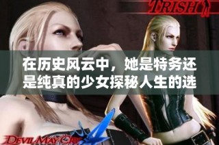 在历史风云中，她是特务还是纯真的少女探秘人生的选择