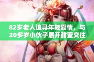 82岁老人追寻年轻爱情，与20多岁小伙子展开甜蜜交往