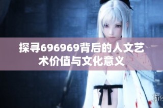 探寻696969背后的人文艺术价值与文化意义