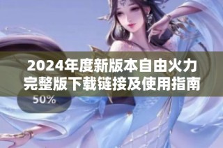2024年度新版本自由火力完整版下载链接及使用指南