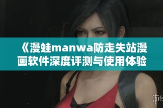 《漫蛙manwa防走失站漫画软件深度评测与使用体验分析》