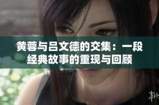 黄蓉与吕文德的交集：一段经典故事的重现与回顾