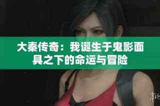 大秦传奇：我诞生于鬼影面具之下的命运与冒险