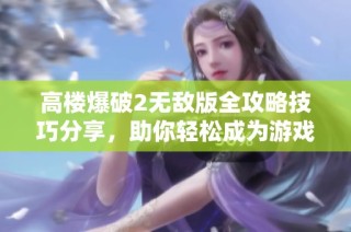 高楼爆破2无敌版全攻略技巧分享，助你轻松成为游戏中的爆破达人