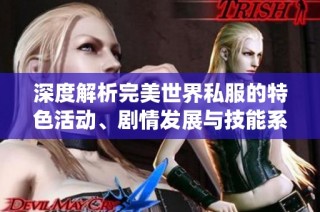 深度解析完美世界私服的特色活动、剧情发展与技能系统
