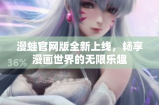 漫蛙官网版全新上线，畅享漫画世界的无限乐趣