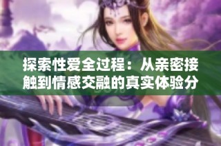 探索性爱全过程：从亲密接触到情感交融的真实体验分享